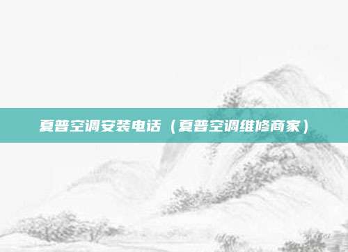 夏普空调安装电话（夏普空调维修商家）
