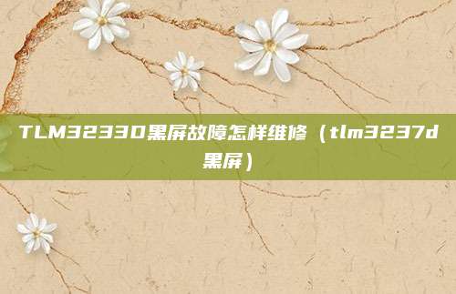 TLM3233D黑屏故障怎样维修(tlm3237d黑屏)