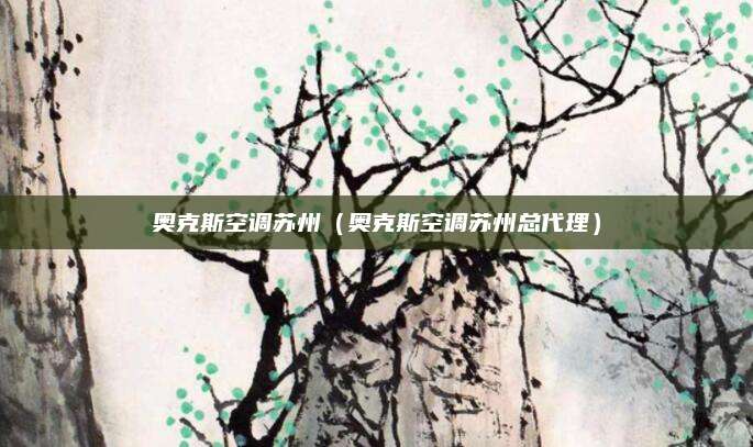 奥克斯空调苏州(奥克斯空调苏州总代理)