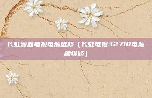 长虹液晶电视电源维修(长虹电视32710电源板维修)