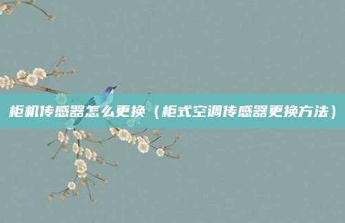 柜机传感器怎么更换(柜式空调传感器更换方法)