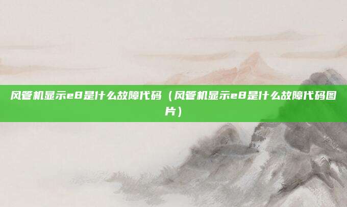 风管机显示e8是什么故障代码(风管机显示e8是什么故障代码图片)