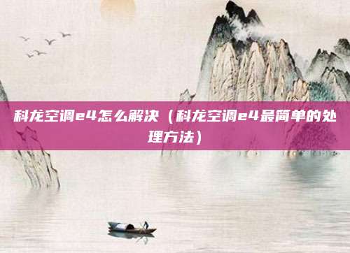 科龙空调e4怎么解决(科龙空调e4最简单的处理方法)