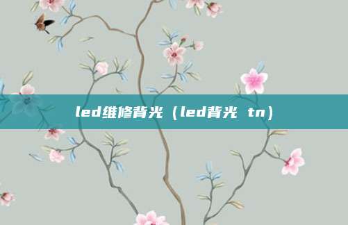 led维修背光(led背光 tn)