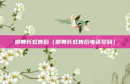 邯郸长虹售后（邯郸长虹售后电话号码）