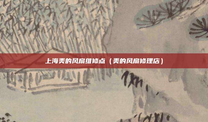 上海美的风扇维修点(美的风扇修理店)