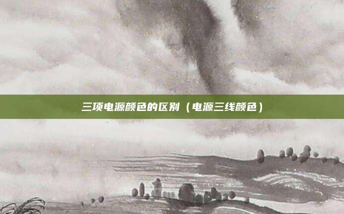 三项电源颜色的区别（电源三线颜色）