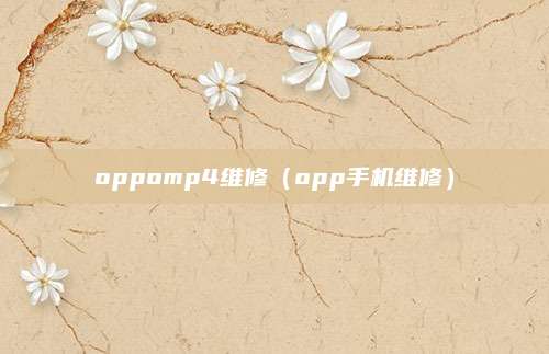 oppomp4维修(opp手机维修)