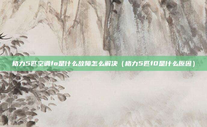 格力5匹空调fo是什么故障怎么解决（格力5匹f0是什么原因）
