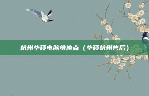 杭州华硕电脑维修点（华硕杭州售后）