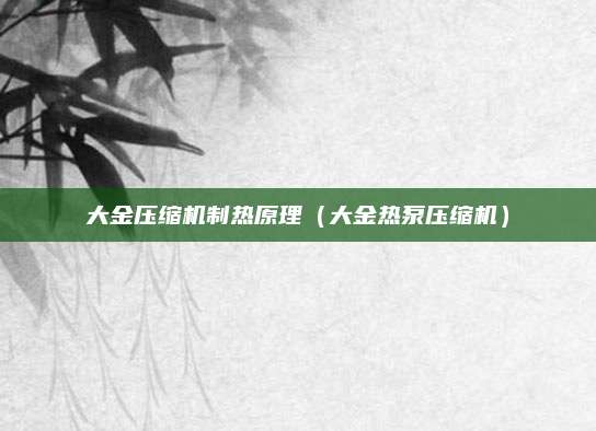 大金压缩机制热原理（大金热泵压缩机）
