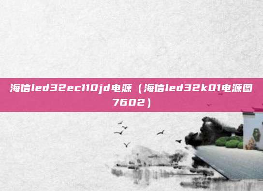 海信led32ec110jd电源(海信led32k01电源图7602)