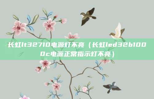 长虹lt32710电源灯不亮(长虹led32b1000c电源正常指示灯不亮)