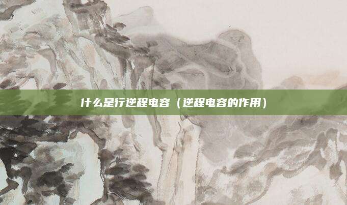 什么是行逆程电容（逆程电容的作用）