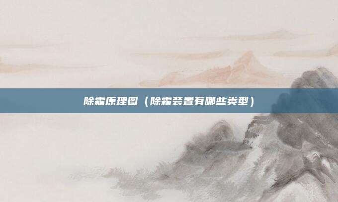 除霜原理图（除霜装置有哪些类型）