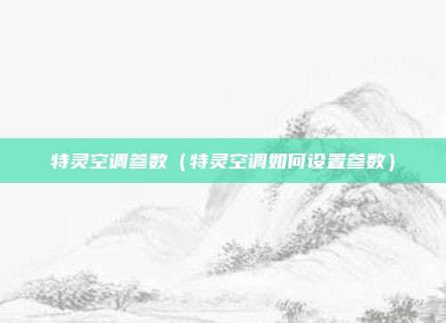 特灵空调参数(特灵空调如何设置参数)