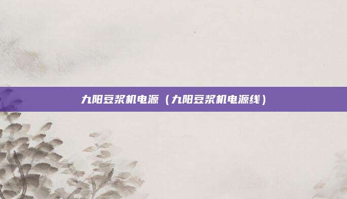 九阳豆浆机电源（九阳豆浆机电源线）