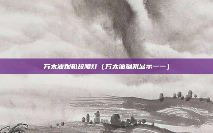 方太油烟机故障灯(方太油烟机显示一一)