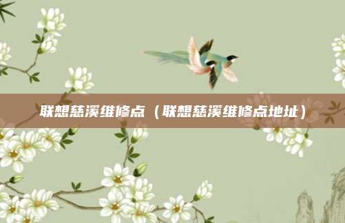 联想慈溪维修点(联想慈溪维修点地址)