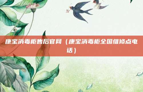 康宝消毒柜售后官网(康宝消毒柜全国维修点电话)