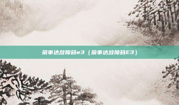 荣事达故障码e3（荣事达故障码E3）
