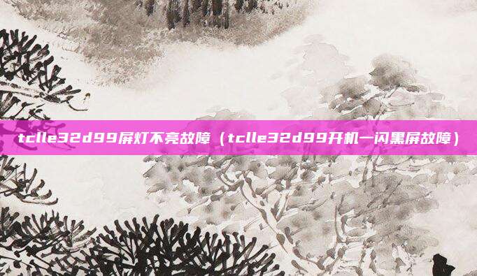 tclle32d99屏灯不亮故障(tclle32d99开机一闪黑屏故障)