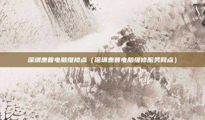 深圳惠普电脑维修点(深圳惠普电脑维修服务网点)