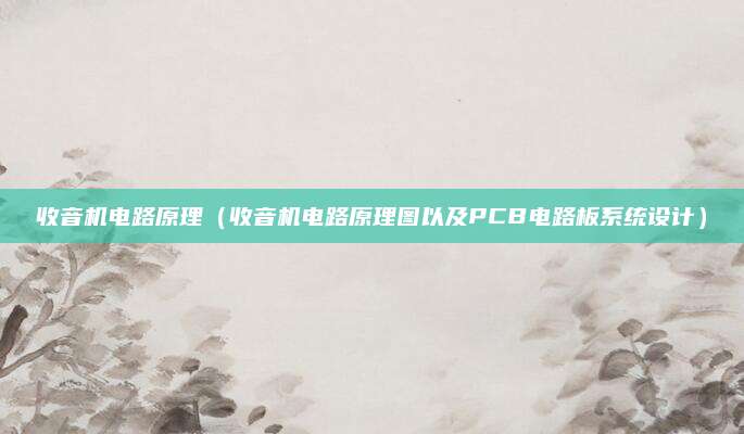收音机电路原理(收音机电路原理图以及PCB电路板系统设计)