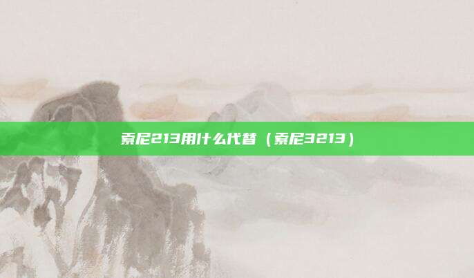 索尼213用什么代替(索尼3213)