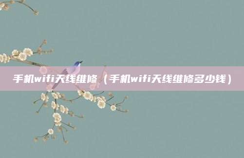 手机wifi天线维修(手机wifi天线维修多少钱)