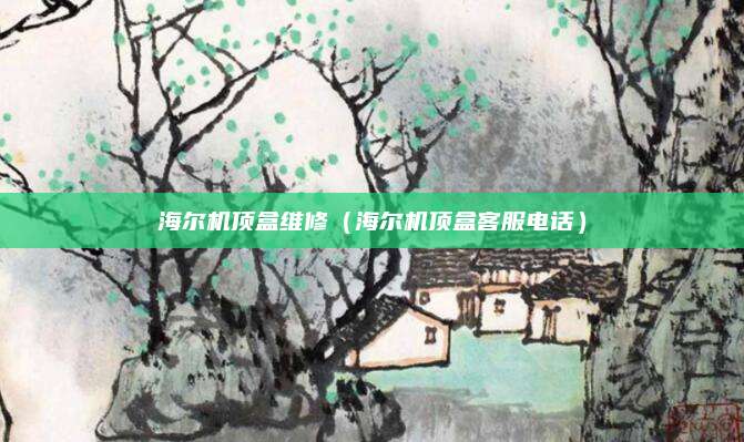 海尔机顶盒维修(海尔机顶盒客服电话)