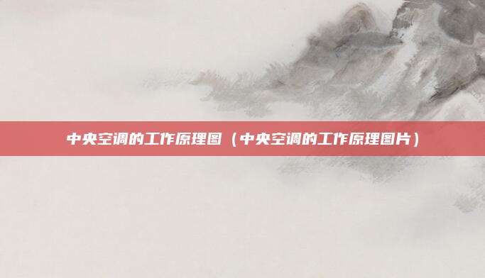 中央空调的工作原理图（中央空调的工作原理图片）