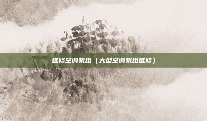 维修空调机组(大型空调机组维修)