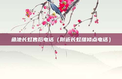 鱼池长虹售后电话(附近长虹维修点电话)