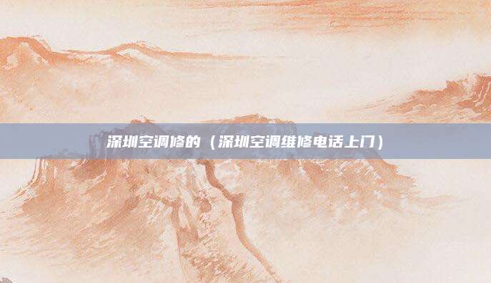 深圳空调修的（深圳空调维修电话上门）