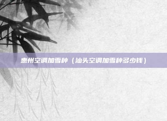 惠州空调加雪种（汕头空调加雪种多少钱）