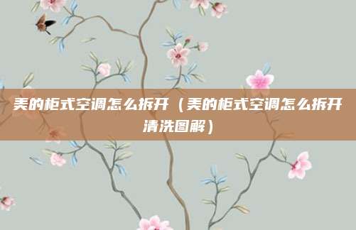 美的柜式空调怎么拆开(美的柜式空调怎么拆开清洗图解)
