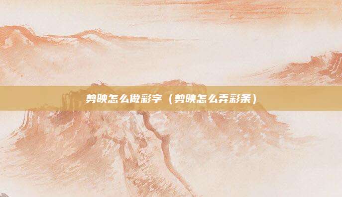 剪映怎么做彩字(剪映怎么弄彩条)