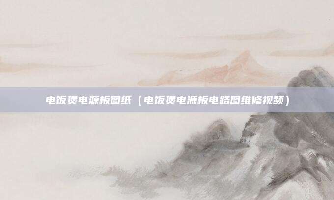 电饭煲电源板图纸(电饭煲电源板电路图维修视频)