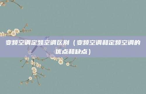 变频空调定频空调区别(变频空调和定频空调的优点和缺点)