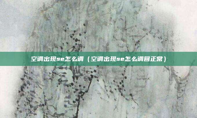 空调出现se怎么调(空调出现se怎么调回正常)