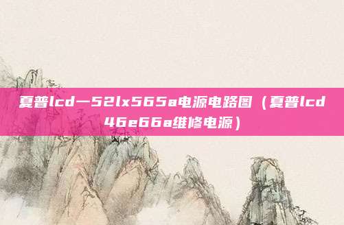 夏普lcd一52lx565a电源电路图(夏普lcd46e66a维修电源)