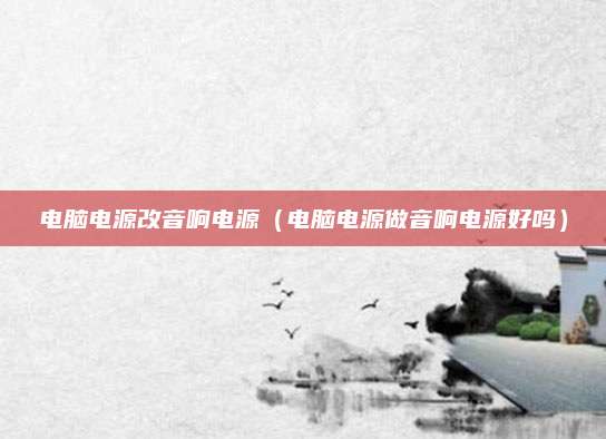 电脑电源改音响电源（电脑电源做音响电源好吗）