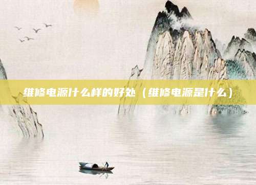 维修电源什么样的好处(维修电源是什么)
