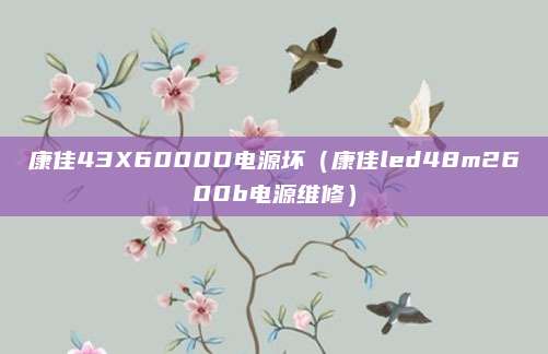 康佳43X6000D电源坏(康佳led48m2600b电源维修)