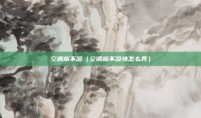 空调扇不凉(空调扇不凉快怎么弄)