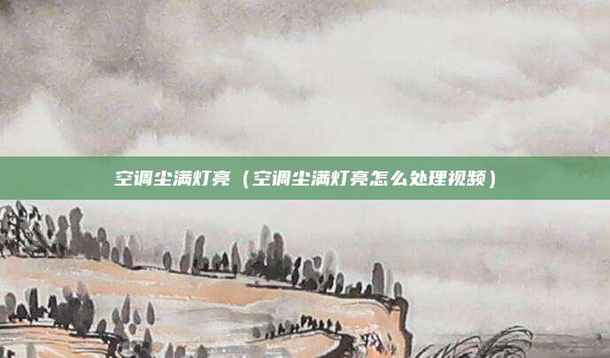 空调尘满灯亮（空调尘满灯亮怎么处理视频）