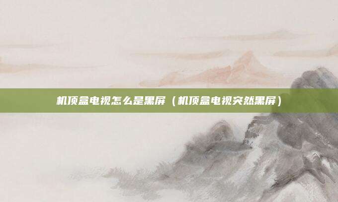 机顶盒电视怎么是黑屏（机顶盒电视突然黑屏）