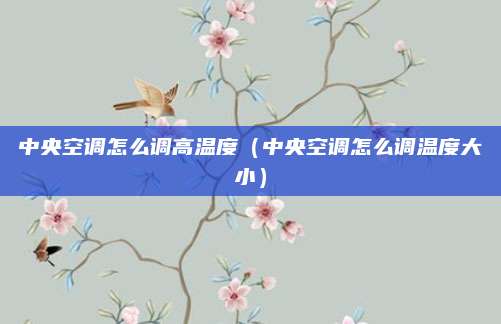 中央空调怎么调高温度(中央空调怎么调温度大小)