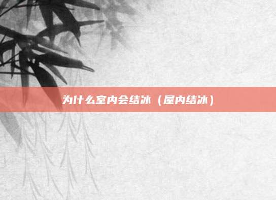 为什么室内会结冰(屋内结冰)